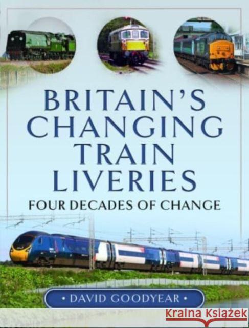 Britain s Changing Train Liveries: Four Decades of Change Goodyear, David 9781399066310 Pen & Sword Books Ltd