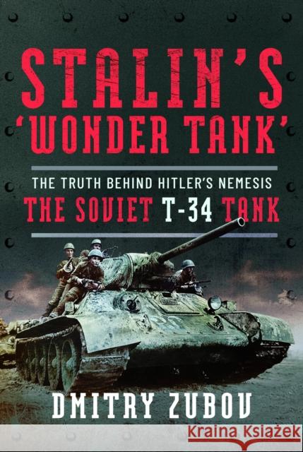 Stalin’s ‘Wonder Tank’: The Truth Behind Hitler’s Nemesis, the Soviet T-34 Tank Dmitry Zubov 9781399066754 Frontline Books