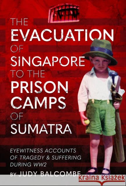The Evacuation of Singapore to the Prison Camps of Sumatra: Eyewitness Accounts of Tragedy and Suffering During WW2 Judy Balcombe 9781399067157 Pen & Sword Books Ltd