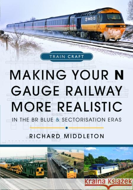 Making Your N Gauge Railway More Realistic: In the BR Blue and Sectorisation Eras Richard Middleton 9781399067249 Pen & Sword Books Ltd