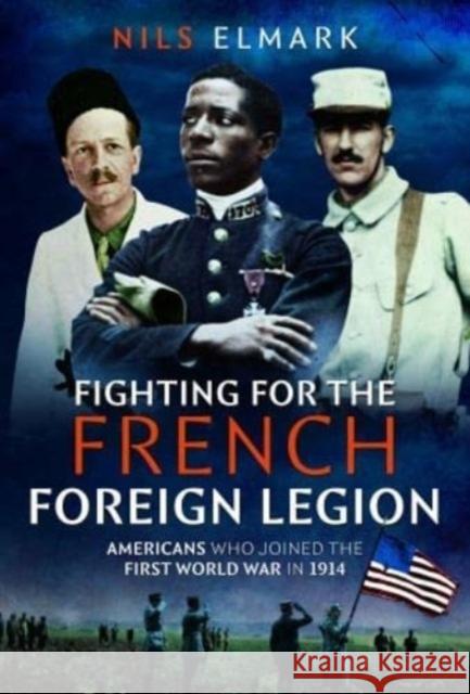 Fighting for the French Foreign Legion: Americans who joined the First World War in 1914 Nils Elmark 9781399069151 Pen & Sword Books Ltd