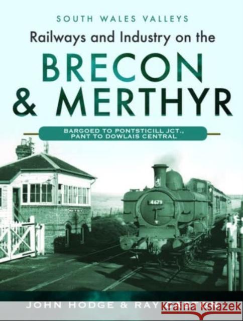 Railways and Industry on the Brecon & Merthyr: Bargoed to Pontsticill Jct., Pant to Dowlais Central R J Caston 9781399070768 Pen & Sword Books Ltd