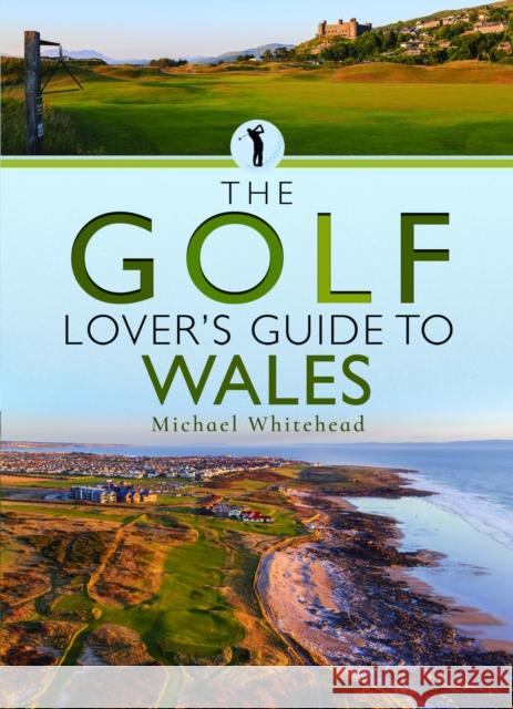 The Golf Lover’s Guide to Wales Michael Whitehead 9781399070942