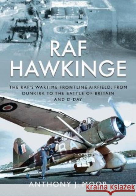 RAF Hawkinge: The RAF s Wartime Frontline Airfield; From Dunkirk to the Battle of Britain and D-Day Moor, Anthony J 9781399071468 Pen & Sword Books Ltd