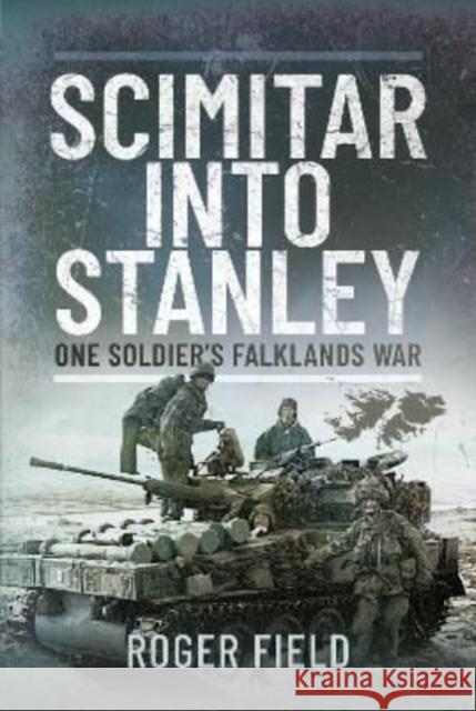 Scimitar into Stanley: One Soldier's Falklands War Roger Field 9781399072342 Pen & Sword Books Ltd