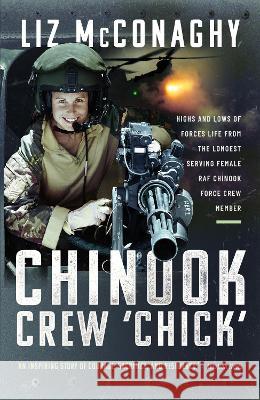 Chinook Crew 'Chick': Highs and Lows of Forces Life from the Longest Serving Female RAF Chinook Force Crewmember Liz McConaghy 9781399072960 Air World