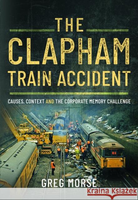 The Clapham Train Accident: Causes, Context and the Corporate Memory Challenge Greg Morse 9781399073028 Pen & Sword Books Ltd