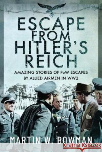 Escape From Hitler's Reich: Amazing Stories of PoW Escapes by Allied Airmen in WW2 Martin W Bowman 9781399073202 Pen & Sword Books Ltd