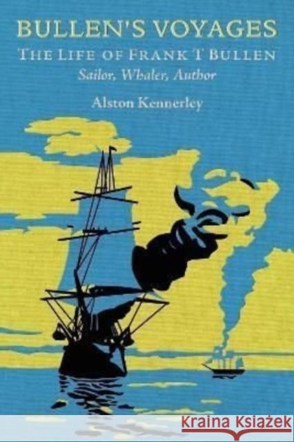 Bullen's Voyages: The Life of Frank T Bullen: Sailor, Whaler, Author Kennerley, Alston 9781399074278 Pen & Sword Books Ltd