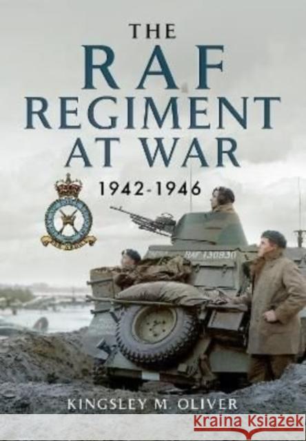 The RAF Regiment at War 1942-1946 Kingsley M Oliver 9781399074520 Pen & Sword Books Ltd