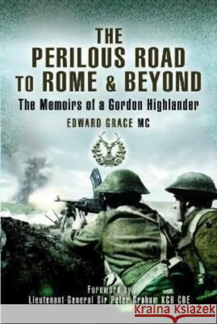 The Perilous Road to Rome & Beyond: The Memoirs of a Gordon Highlander Edward Grace MC 9781399074537 Pen & Sword Books Ltd
