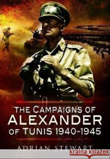 The Campaigns of Alexander of Tunis, 1940-1945 Adrian Stewart 9781399074650 Pen & Sword Books Ltd