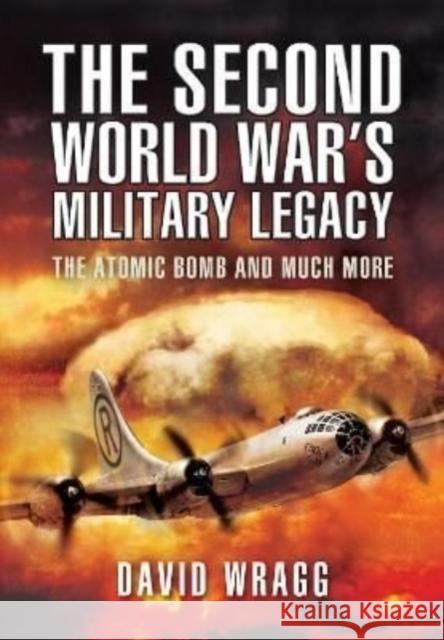 The Second World War's Military Legacy: The Atomic Bomb and Much More Wragg, David 9781399074674 Pen & Sword Books Ltd