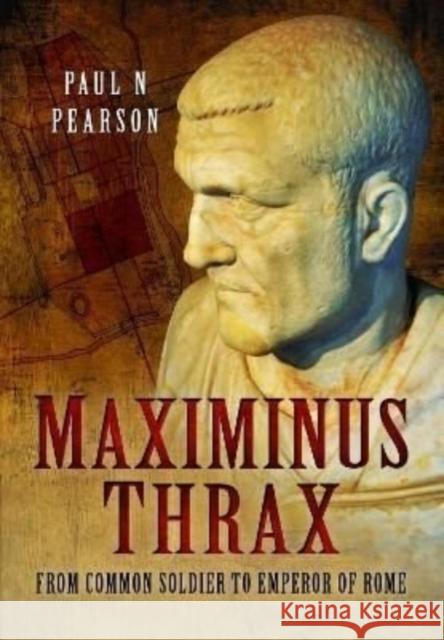 Maximinus Thrax: From Common Soldier to Emperor of Rome Pearson, Paul N 9781399074780