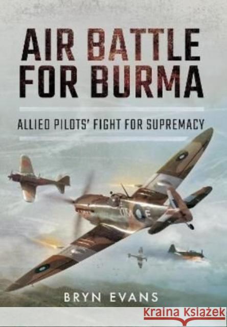 Air Battle for Burma: Allied Pilots' Fight for Supremacy Bryn Evans 9781399074865 Pen & Sword Books Ltd