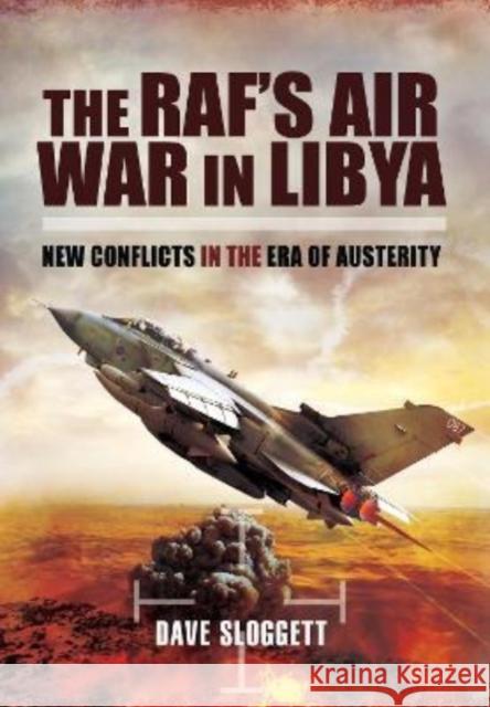The RAF's Air War In Libya: New Conflicts in the Era of Austerity Dave Sloggett 9781399074933 Pen & Sword Books Ltd