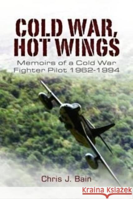 Cold War, Hot Wings: Memoirs of a Cold War Fighter Pilot 1962 1994 Bain, Chris J 9781399074995