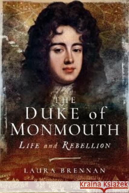 The Duke of Monmouth: Life and Rebellion Laura Brennan 9781399075145