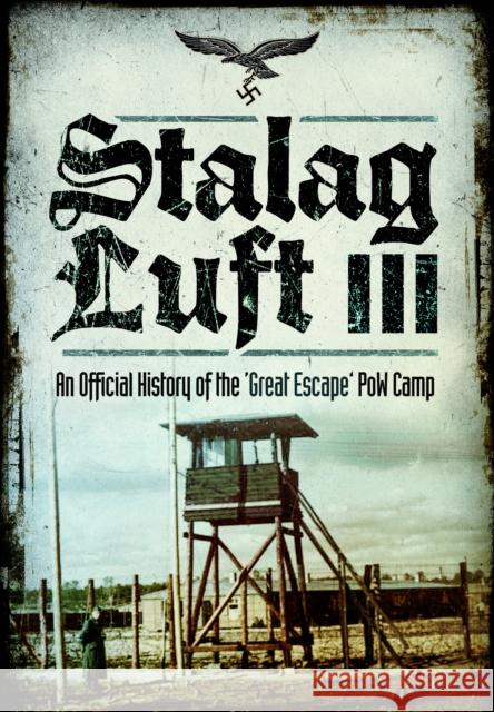 Stalag Luft III: An Official History of the 'Great Escape' PoW Camp An Official History 9781399075329 Frontline Books