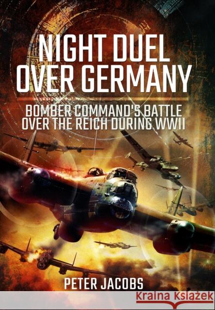 Night Duel Over Germany: Bomber Command's Battle Over the Reich During WWII Peter Jacobs 9781399075336