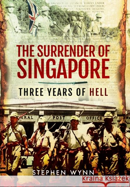 The Surrender of Singapore: Three Years of Hell Stephen Wynn 9781399075367 Pen & Sword Military