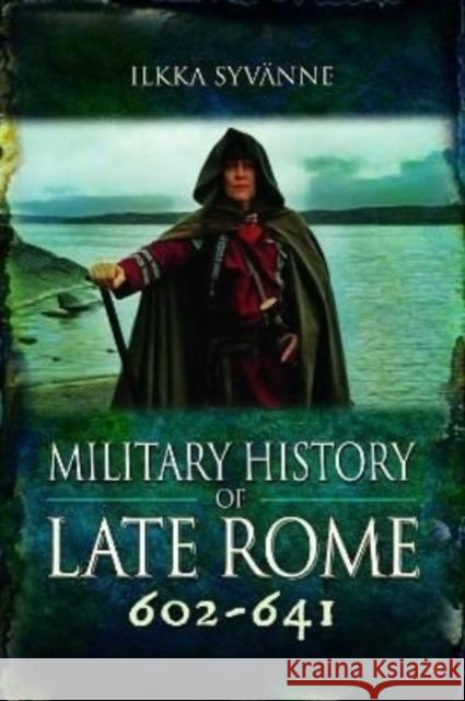 Military History of Late Rome 602-641 Ilkka Syvanne 9781399075671 Pen & Sword Books Ltd