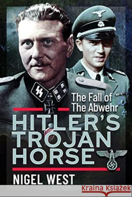 Hitler's Trojan Horse: The Fall of the Abwehr, 1943-1945 Nigel West 9781399076036