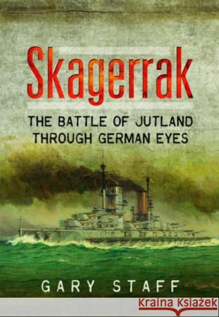 Skagerrak: The Battle of Jutland Through German Eyes Gary Staff 9781399077163