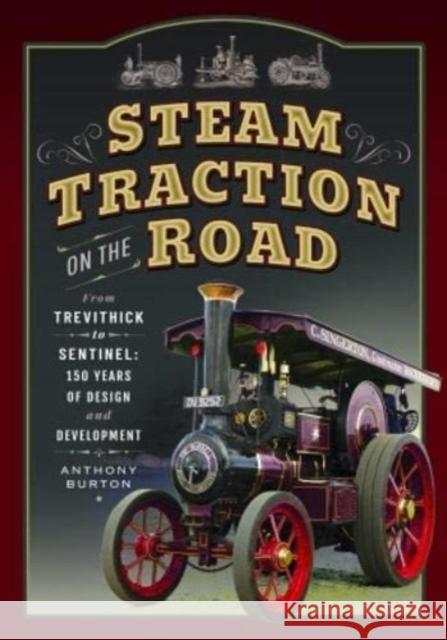 Steam Traction on the Road: From Trevithick to Sentinel: 150 Years of Design and Development Anthony Burton 9781399077224 Pen & Sword Books Ltd