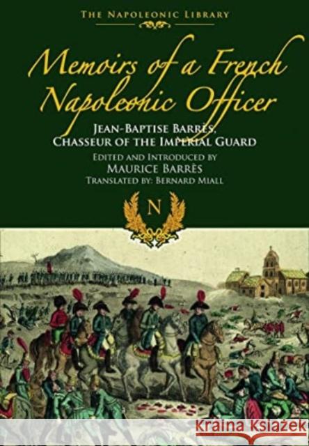 Memoirs of a French Napoleonic Officer: Jean-Baptiste Barres, Chasseur of the Imperial Guard Jean-Baptiste Barres 9781399077231 Pen & Sword Books Ltd