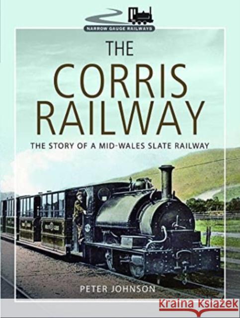 The Corris Railway: The Story of a Mid-Wales Slate Railway Peter Johnson 9781399077262