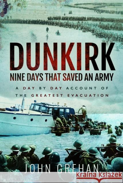 Dunkirk Nine Days That Saved An Army John Grehan 9781399077774 Pen & Sword Books Ltd