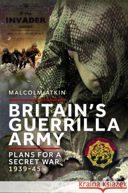 Britain’s Guerrilla Army: Plans for a Secret War 1939-45 Malcolm Atkin 9781399077859 Pen & Sword Books Ltd