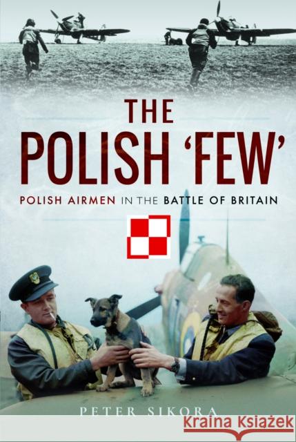 The Polish 'Few': Polish Airmen in the Battle of Britain Peter Sikora 9781399078269 Pen & Sword Books Ltd