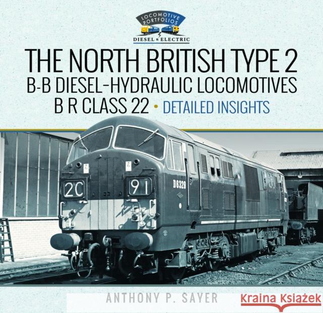North British Type 2 B-B Diesel-Hydraulic Locomotives, B R Class 22 - Volume 2 - Detailed Insights Sayer, Anthony P 9781399078276 Pen & Sword Books Ltd
