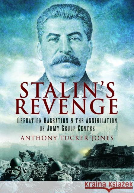 Stalin's Revenge: Operation Bagration and the Annihilation of Army Group Centre Anthony Tucker-Jones 9781399078504 Pen & Sword Books Ltd