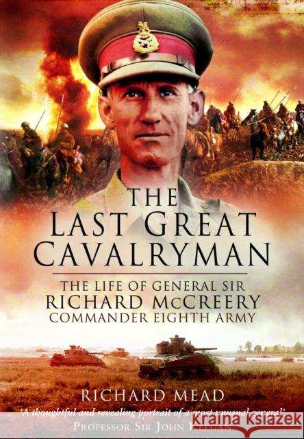 The Last Great Cavalryman: The Life of General Sir Richard McCreery GCB KBE DSO MC Richard Mead 9781399078610 Pen & Sword Military