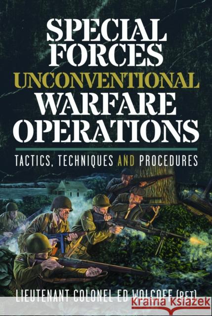 Special Forces Unconventional Warfare Operations: Tactics, Techniques and Procedures Edward Wolcoff 9781399080651 Pen & Sword Books Ltd
