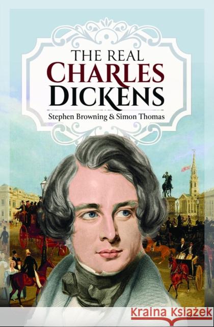 The Real Charles Dickens Stephen Browning 9781399080798 Pen & Sword Books Ltd