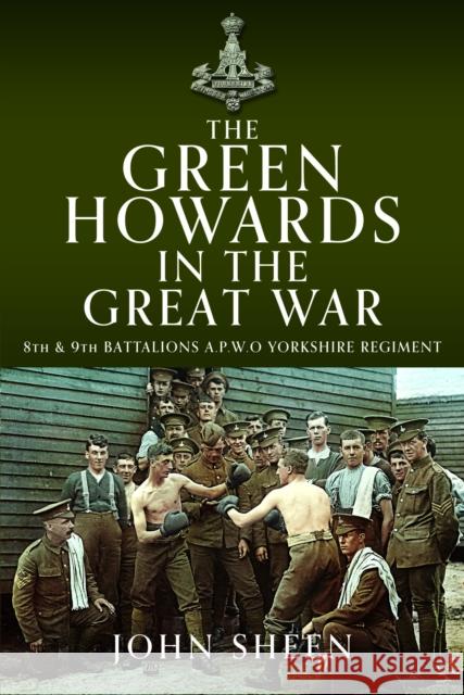 The Green Howards in the Great War: 8th and 9th Battalions A.P.W.O Yorkshire Regiment John Sheen 9781399080941