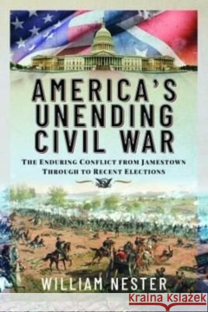 America's Unending Civil War: The Enduring Conflict from Jamestown through to Recent Elections William Nester 9781399081184