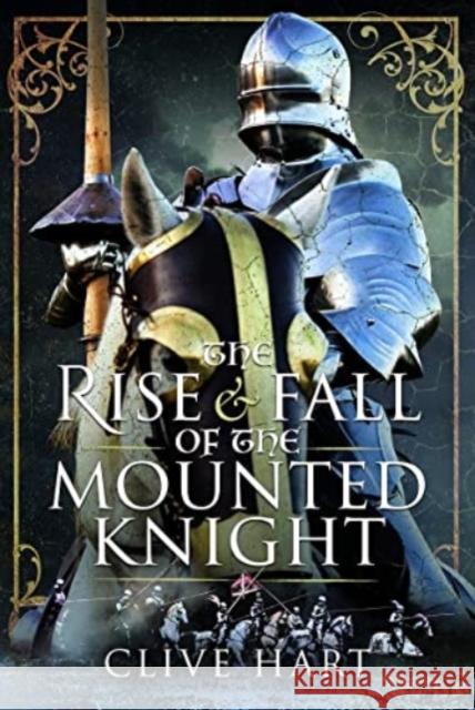 The Rise and Fall of the Mounted Knight Clive Hart 9781399082044 Pen & Sword Books Ltd