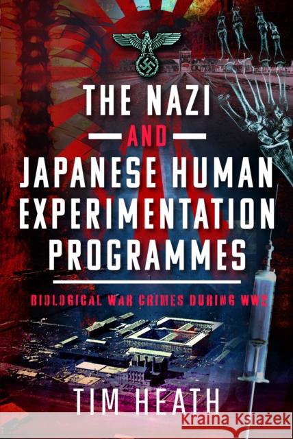 The Nazi and Japanese Human Experimentation Programmes: Biological War Crimes during WW2 Tim Heath 9781399082099 Pen & Sword Books Ltd