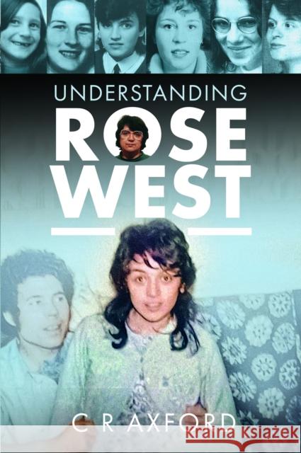 Understanding Rose West C R Axford 9781399082457 Pen & Sword Books Ltd