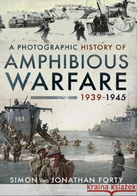 A Photographic History of Amphibious Warfare 1939-1945 Jonathan Forty 9781399082655