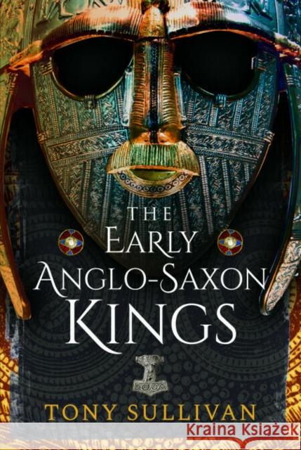 The Early Anglo-Saxon Kings Tony Sullivan 9781399084215 Pen & Sword Books Ltd