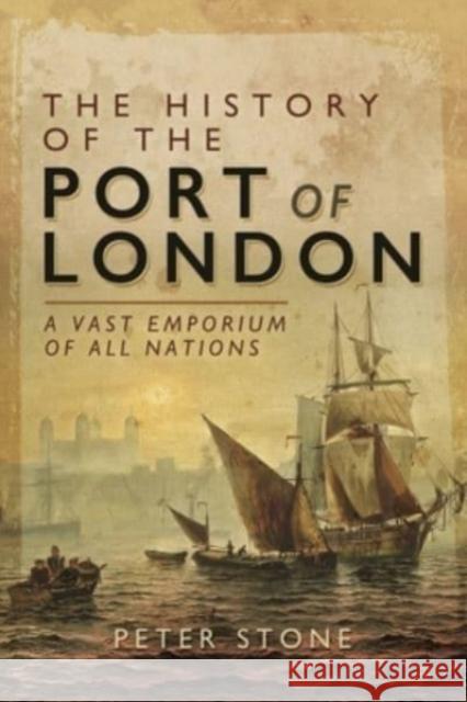The History of the Port of London: A Vast Emporium of All Nations Peter Stone 9781399085229