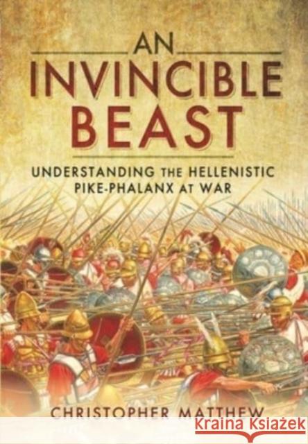 An Invincible Beast: Understanding the Hellenistic Pike Phalanx in Action Matthew, Christopher 9781399085267