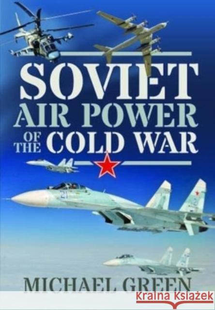 Soviet Air Power of the Cold War Michael Green 9781399085397 Pen & Sword Books Ltd