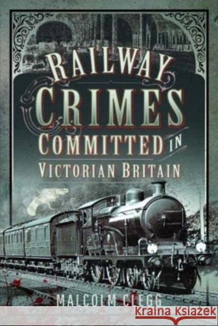 Railway Crimes Committed in Victorian Britain Malcolm Clegg 9781399085816 Pen & Sword Books Ltd